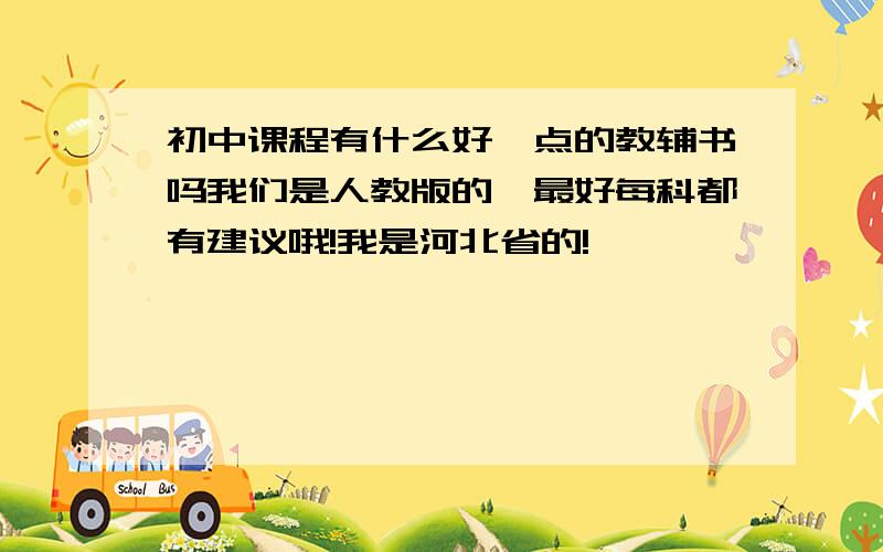 初中课程有什么好一点的教辅书吗我们是人教版的,最好每科都有建议哦!我是河北省的!