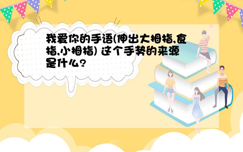 我爱你的手语(伸出大拇指,食指,小拇指) 这个手势的来源是什么?