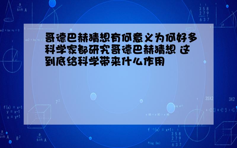 哥德巴赫猜想有何意义为何好多科学家都研究哥德巴赫猜想 这到底给科学带来什么作用