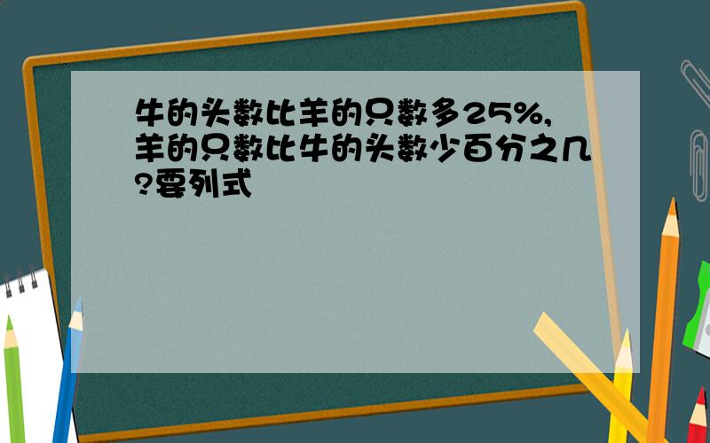 牛的头数比羊的只数多25%,羊的只数比牛的头数少百分之几?要列式