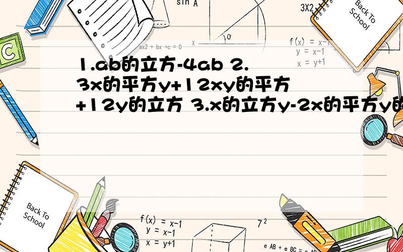 1.ab的立方-4ab 2.3x的平方y+12xy的平方+12y的立方 3.x的立方y-2x的平方y的平方+xy的立方 4.12a的四次方b的平方-27a的平方b的四次方 5.x的平方-xy+xz-yz 6.x的平方-y的平方+xz+yz 7.x的平方-4xy+4y的平方-1 8.x