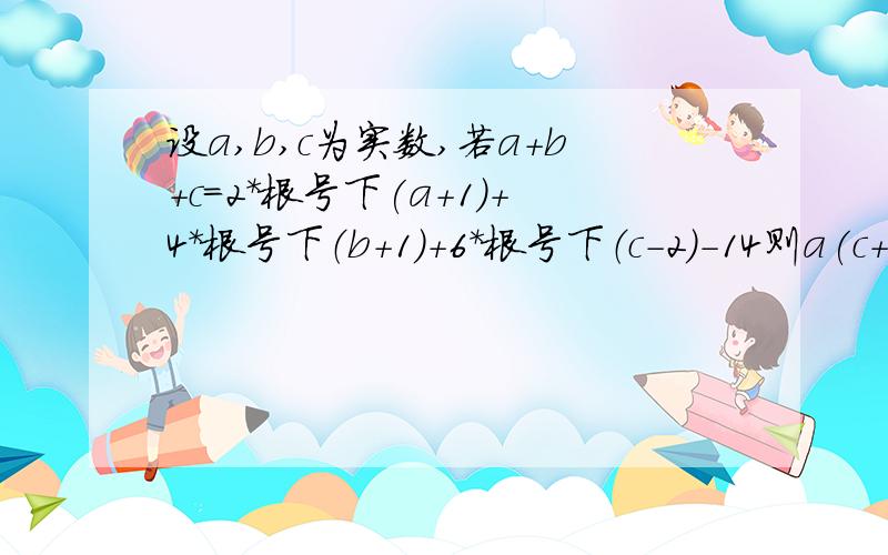 设a,b,c为实数,若a+b+c=2*根号下(a+1)+4*根号下（b+1)+6*根号下（c-2）-14则a(c+b)+b(c+a)+c(a+b)的值是多少?