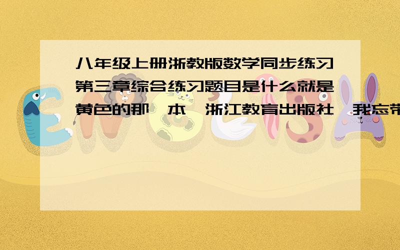 八年级上册浙教版数学同步练习第三章综合练习题目是什么就是黄色的那一本,浙江教育出版社,我忘带书了