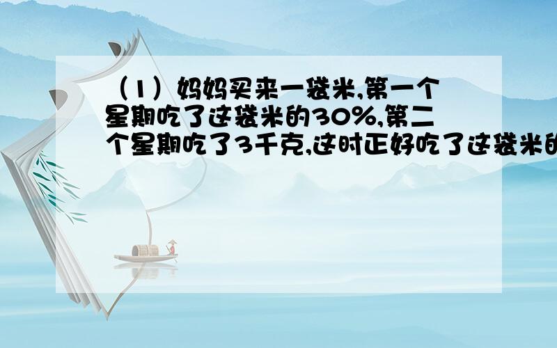 （1）妈妈买来一袋米,第一个星期吃了这袋米的30％,第二个星期吃了3千克,这时正好吃了这袋米的一半,这袋米原来有多少千克?（2）一本书,第一天看了60页,比第二天多看20％,两天共看多少页?