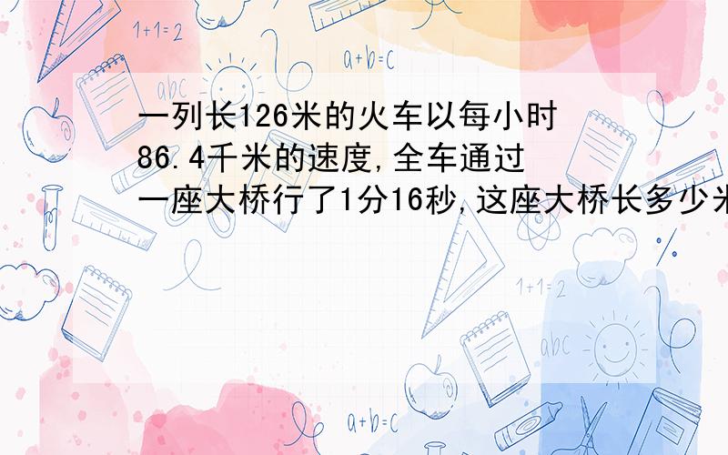 一列长126米的火车以每小时86.4千米的速度,全车通过一座大桥行了1分16秒,这座大桥长多少米?【用算术解