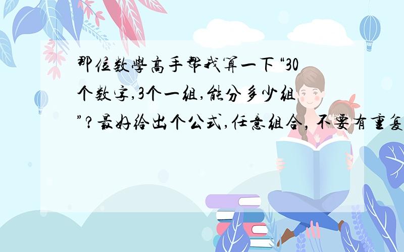 那位数学高手帮我算一下“30个数字,3个一组,能分多少组”?最好给出个公式,任意组合，不要有重复的数字