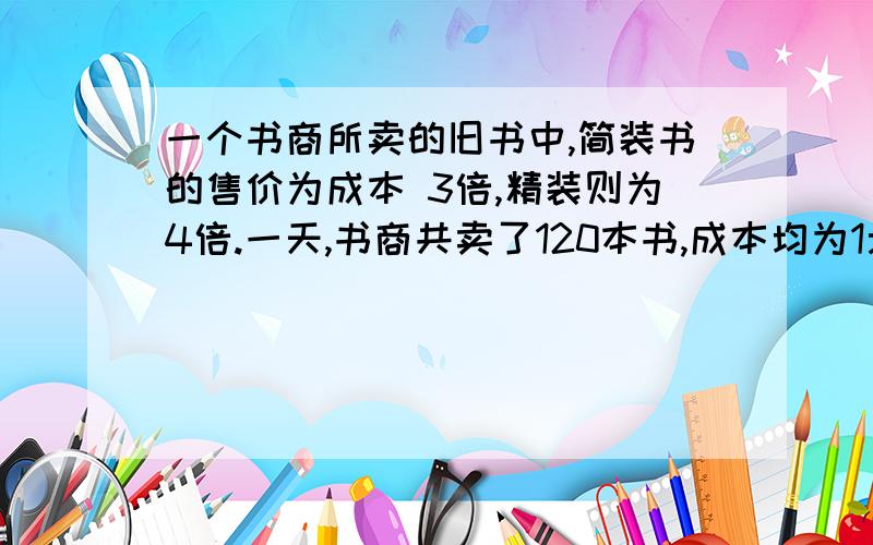 一个书商所卖的旧书中,简装书的售价为成本 3倍,精装则为4倍.一天,书商共卖了120本书,成本均为1元.共得300元净利润.问：该书商卖了多少本简装,多少本精装书?