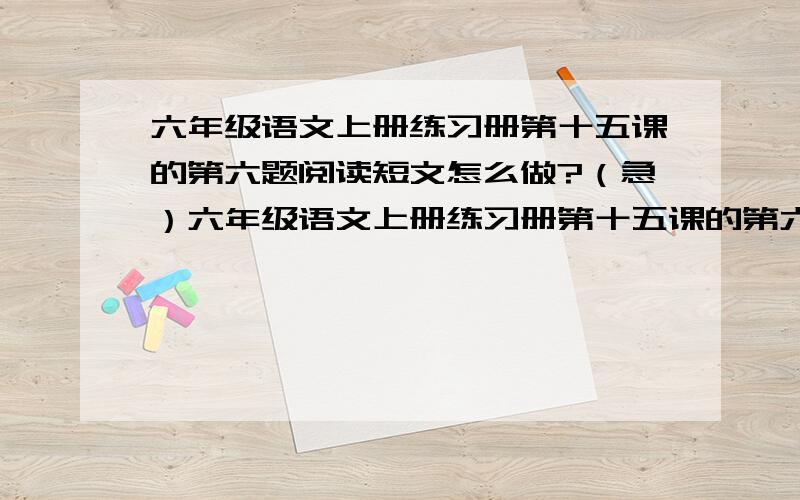 六年级语文上册练习册第十五课的第六题阅读短文怎么做?（急）六年级语文上册练习册第十五课的第六题阅读短文——泥土最珍贵 第一题——“欧洲人的意图”指的是什么?国王为何对欧洲