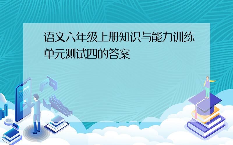 语文六年级上册知识与能力训练单元测试四的答案