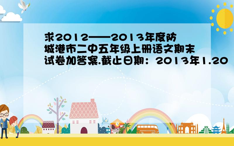 求2012——2013年度防城港市二中五年级上册语文期末试卷加答案.截止日期：2013年1.20