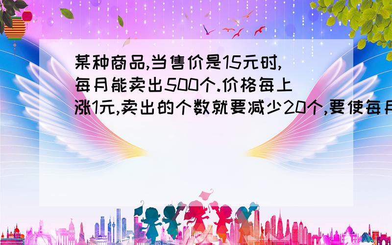 某种商品,当售价是15元时,每月能卖出500个.价格每上涨1元,卖出的个数就要减少20个,要使每月销售额最大,价格应是多少?