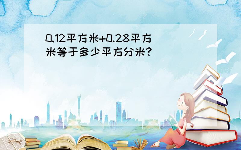 0.12平方米+0.28平方米等于多少平方分米?