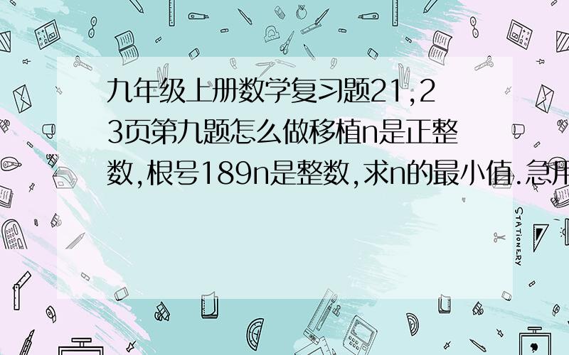 九年级上册数学复习题21,23页第九题怎么做移植n是正整数,根号189n是整数,求n的最小值.急用