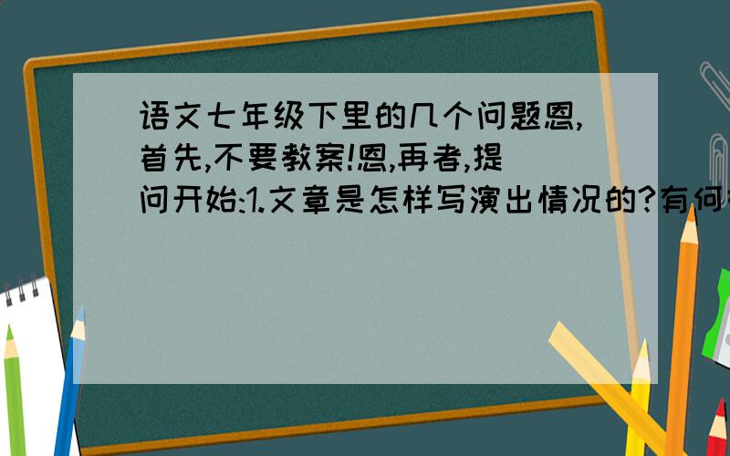 语文七年级下里的几个问题恩,首先,不要教案!恩,再者,提问开始:1.文章是怎样写演出情况的?有何好处?2.划分第二部分层次,概括段意.3.文中安塞腰鼓的舞姿有何特点?怎样描写的?有何好处?4.安