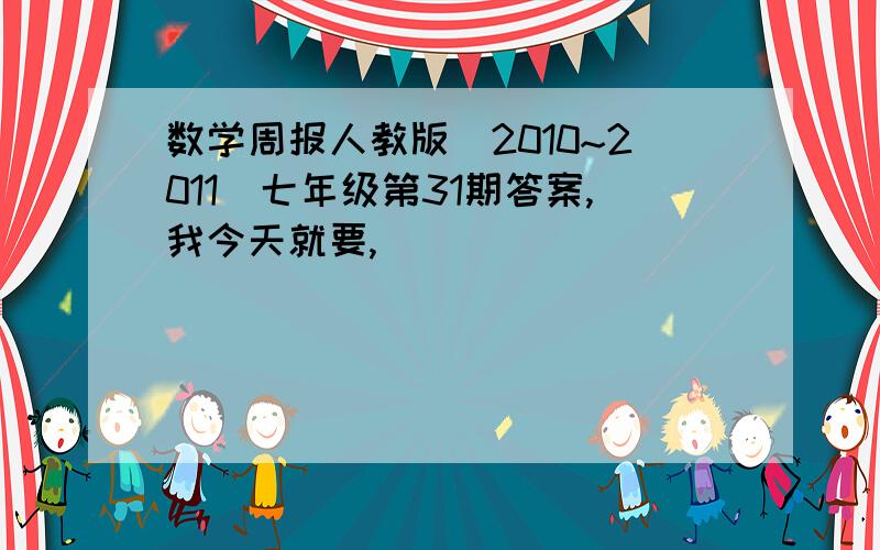 数学周报人教版（2010~2011）七年级第31期答案,我今天就要,