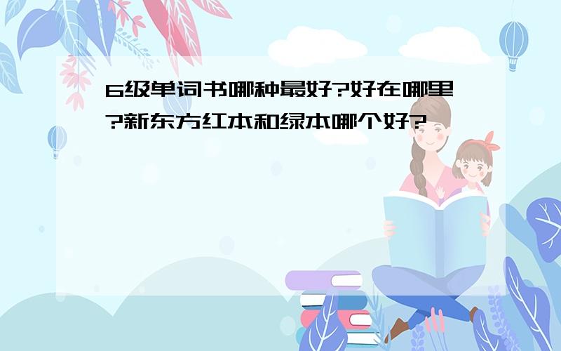 6级单词书哪种最好?好在哪里?新东方红本和绿本哪个好?