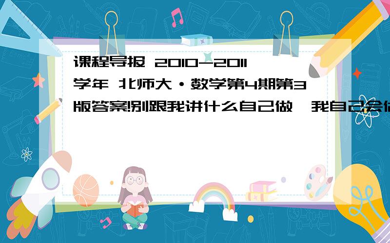 课程导报 2010-2011学年 北师大·数学第4期第3版答案!别跟我讲什么自己做,我自己会做还用找你们?