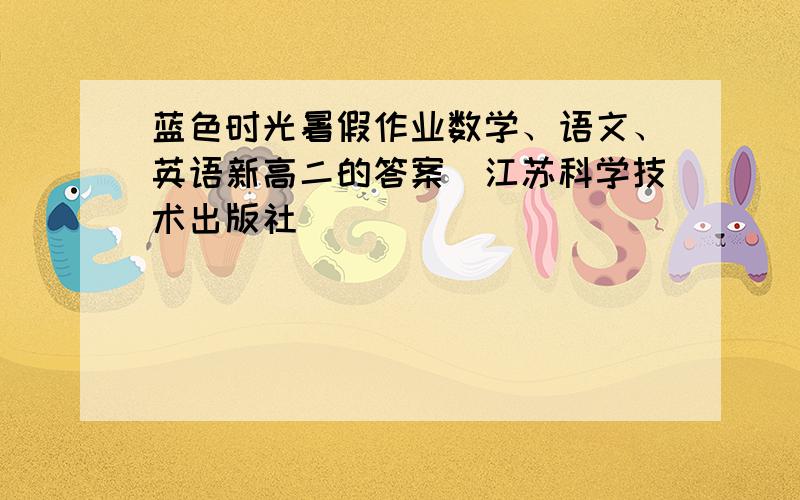 蓝色时光暑假作业数学、语文、英语新高二的答案（江苏科学技术出版社）