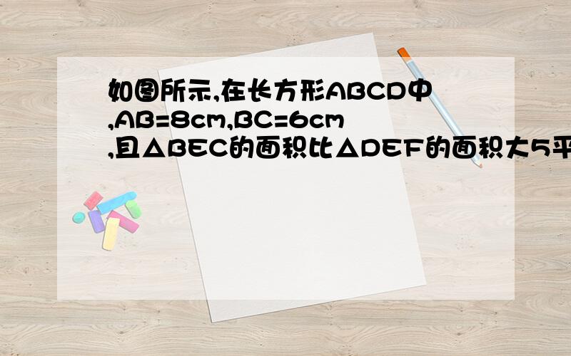 如图所示,在长方形ABCD中,AB=8cm,BC=6cm,且△BEC的面积比△DEF的面积大5平方厘米,求DF的长