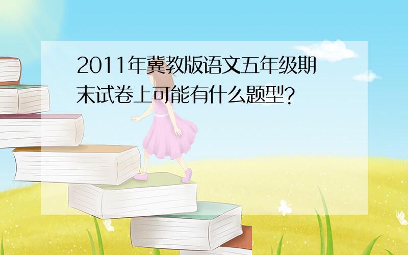 2011年冀教版语文五年级期末试卷上可能有什么题型?