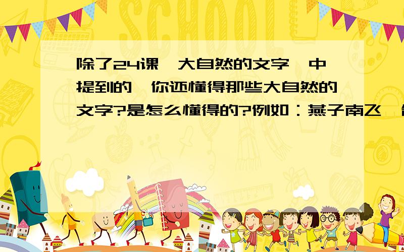 除了24课《大自然的文字》中提到的,你还懂得那些大自然的文字?是怎么懂得的?例如：燕子南飞,告诉我们冬天快要来了,格式：__________,告诉我们___________.