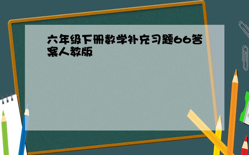 六年级下册数学补充习题66答案人教版