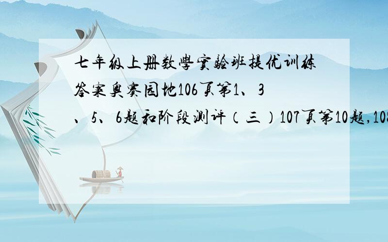 七年级上册数学实验班提优训练答案奥赛园地106页第1、3、5、6题和阶段测评（三）107页第10题,108页第11题（3）、（4）,第12、14题.好的话加分哦!急求!快