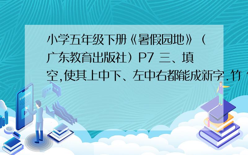 小学五年级下册《暑假园地》（广东教育出版社）P7 三、填空,使其上中下、左中右都能成新字.竹 竹纟 少 弓 弓艹 女P16 六、查出这些单词的意思并完成句子.1、dinosaur _________._________ was a very