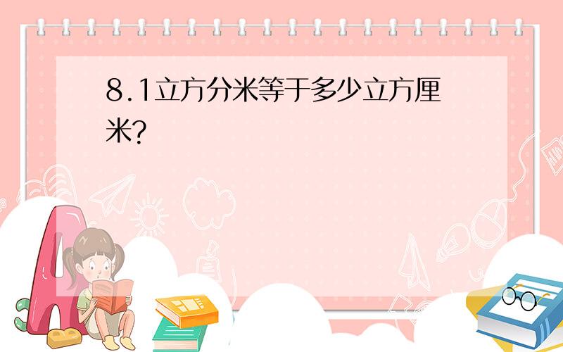 8.1立方分米等于多少立方厘米?