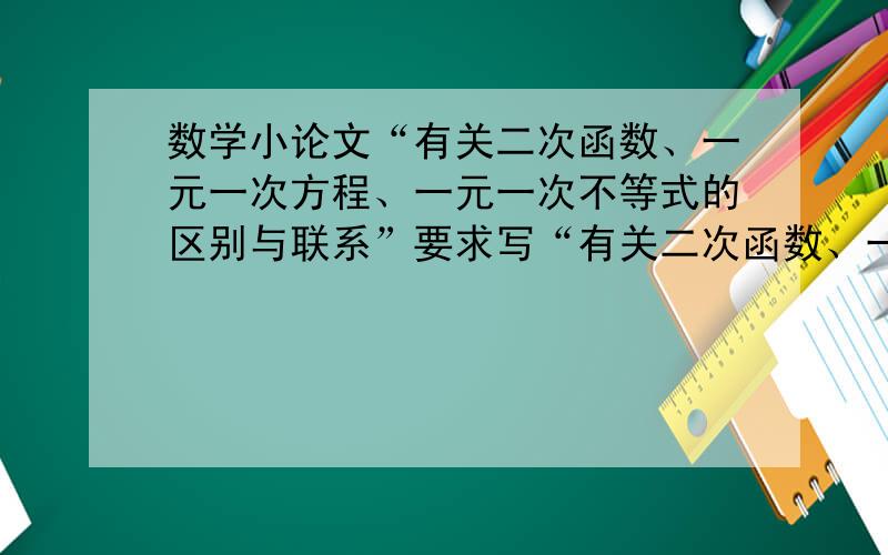 数学小论文“有关二次函数、一元一次方程、一元一次不等式的区别与联系”要求写“有关二次函数、一元一次方程、一元一次不等式的区别与联系”的小论文,但我只想知道它们的区别,联