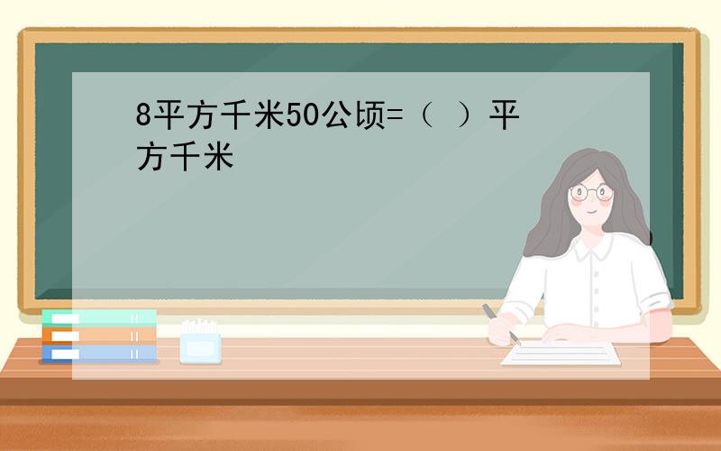 8平方千米50公顷=（ ）平方千米