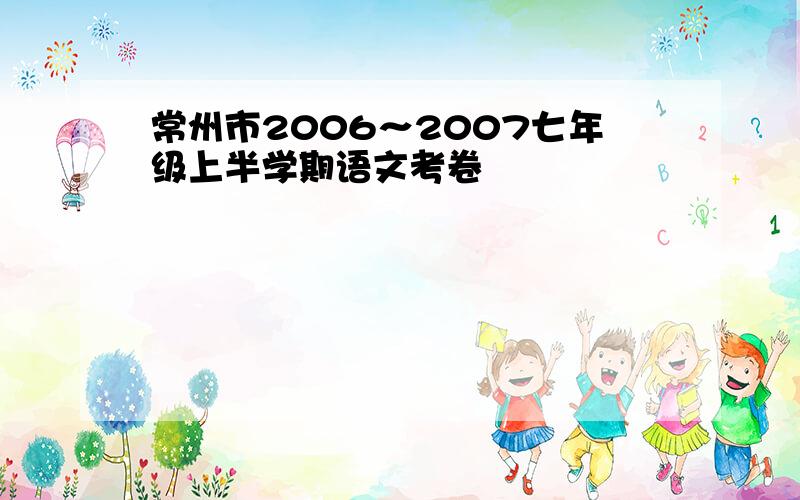 常州市2006～2007七年级上半学期语文考卷