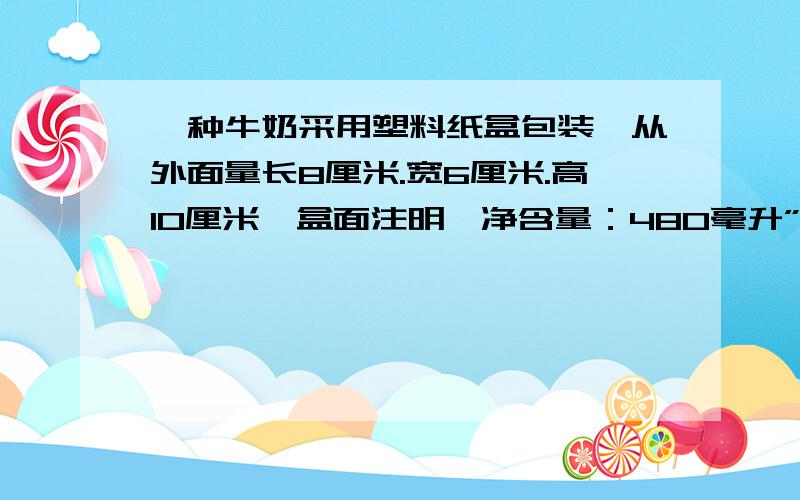 一种牛奶采用塑料纸盒包装,从外面量长8厘米.宽6厘米.高10厘米,盒面注明