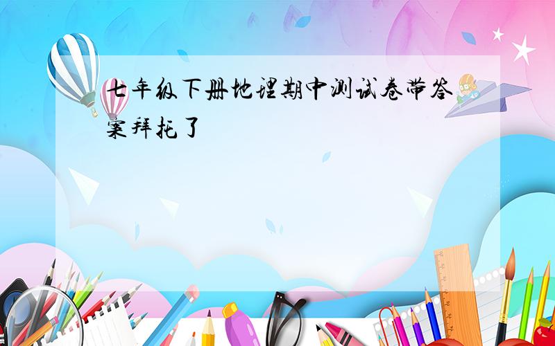 七年级下册地理期中测试卷带答案拜托了