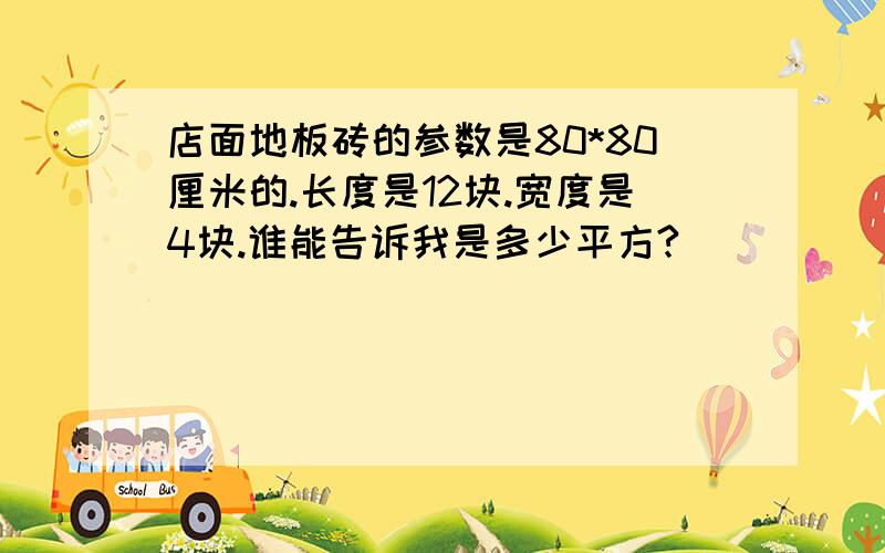 店面地板砖的参数是80*80厘米的.长度是12块.宽度是4块.谁能告诉我是多少平方?