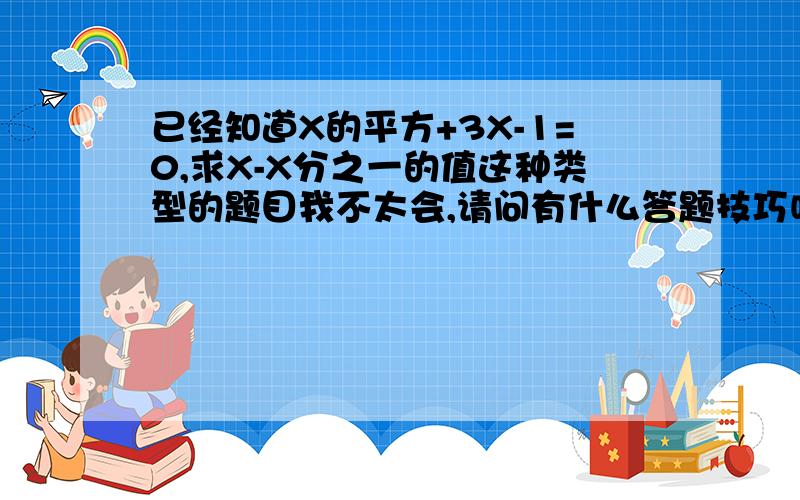 已经知道X的平方+3X-1=0,求X-X分之一的值这种类型的题目我不太会,请问有什么答题技巧吗?