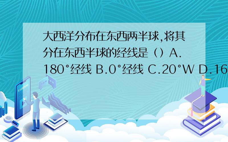 大西洋分布在东西两半球,将其分在东西半球的经线是（）A.180°经线 B.0°经线 C.20°W D.160°E下列现象不是板块碰撞而成的是（）A.喜马拉雅山的隆起 B.环太平洋地带多火山地震 C.东非大裂谷、