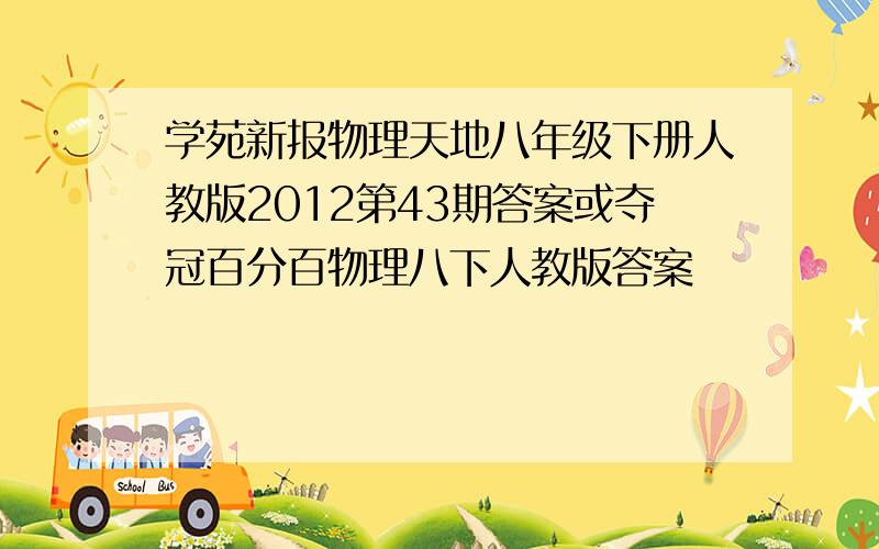 学苑新报物理天地八年级下册人教版2012第43期答案或夺冠百分百物理八下人教版答案