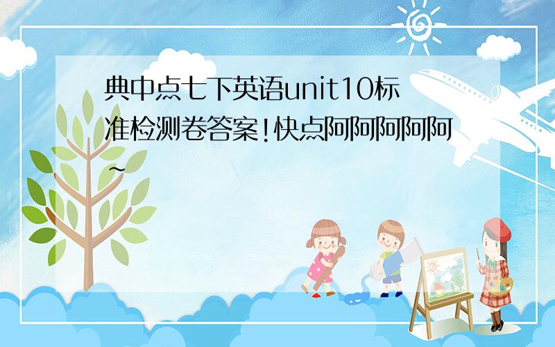 典中点七下英语unit10标准检测卷答案!快点阿阿阿阿阿~