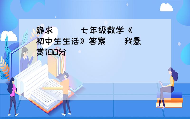 跪求      七年级数学《初中生生活》答案    我悬赏100分