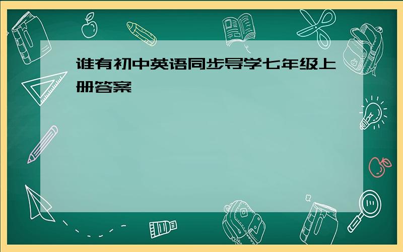 谁有初中英语同步导学七年级上册答案