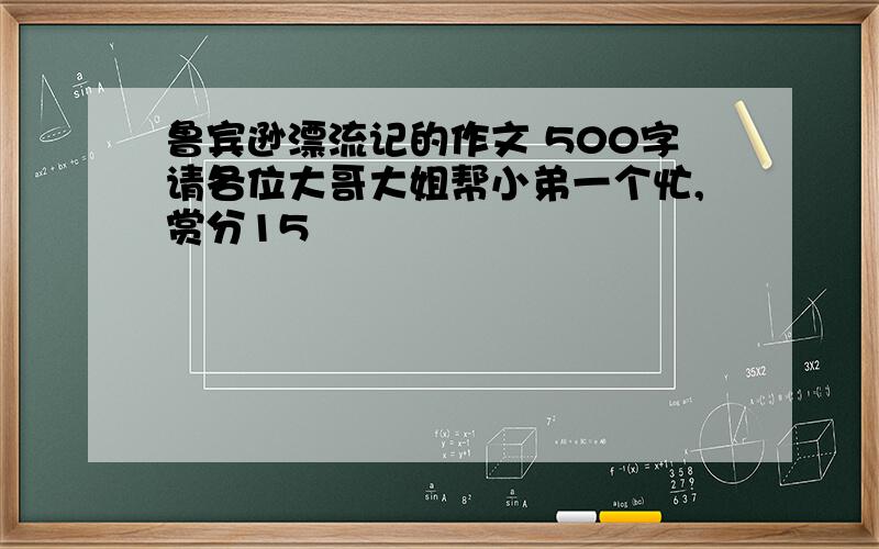 鲁宾逊漂流记的作文 500字请各位大哥大姐帮小弟一个忙,赏分15