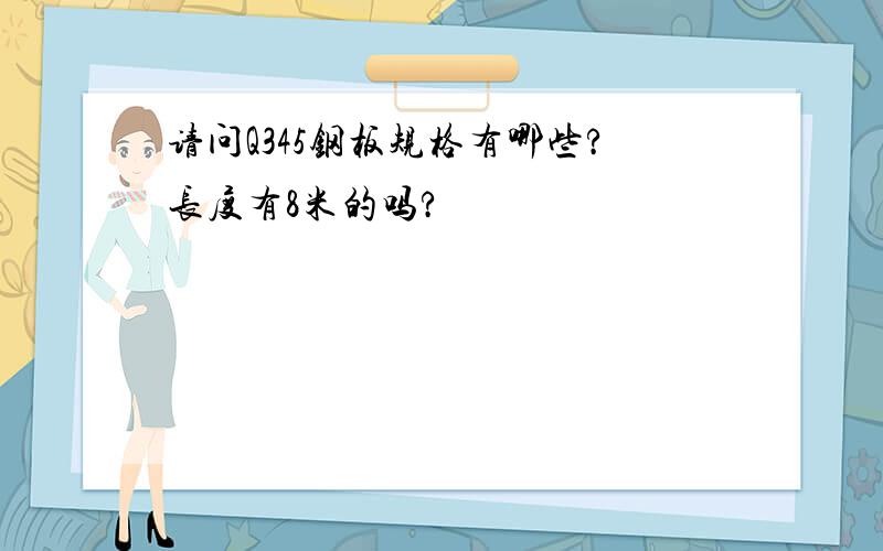 请问Q345钢板规格有哪些?长度有8米的吗?