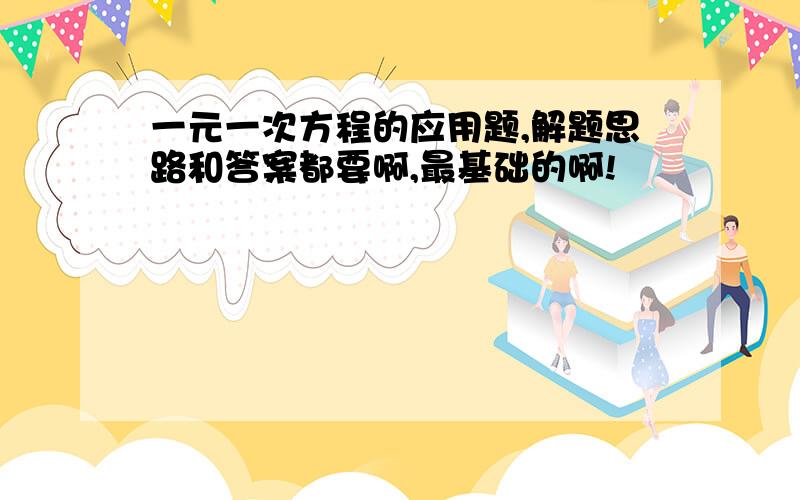 一元一次方程的应用题,解题思路和答案都要啊,最基础的啊!