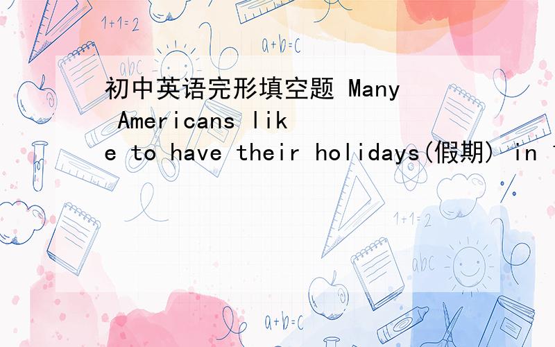 初中英语完形填空题 Many Americans like to have their holidays(假期) in 1 countries.One day an American 2 comes to China.This is her first time (次数) to China and she wants to 3 some friends there.She meets a Chinese.This Chinese wants t