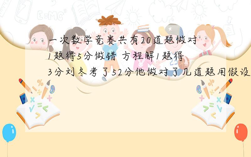 一次数学竞赛共有20道题做对1题得5分做错 方程解1题得3分刘冬考了52分他做对了几道题用假设法