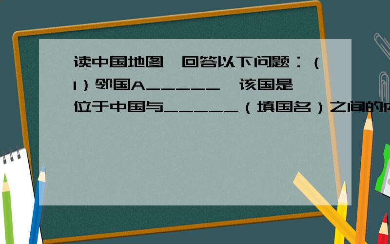 读中国地图,回答以下问题：（1）邻国A_____,该国是位于中国与_____（填国名）之间的内陆国.（2）2008年奥运会将在举行,这个城市是我国的_____.哈尔滨在该城的什么方向?_____.图上连接两个城市