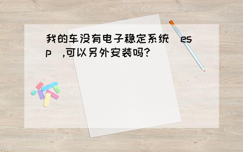 我的车没有电子稳定系统(esp),可以另外安装吗?