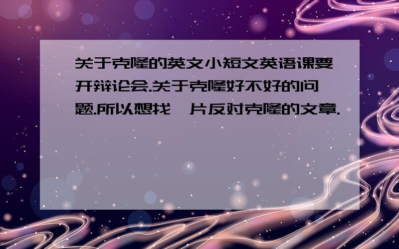 关于克隆的英文小短文英语课要开辩论会.关于克隆好不好的问题.所以想找一片反对克隆的文章.