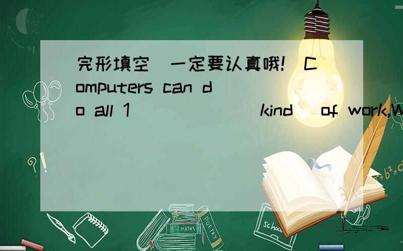 完形填空(一定要认真哦!)Computers can do all 1)_____(kind) of work,When someone buys something in a department store,information about the sale 2)____(go) into a computer.During the night the computer works on the information from all the sa